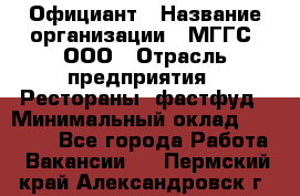 Официант › Название организации ­ МГГС, ООО › Отрасль предприятия ­ Рестораны, фастфуд › Минимальный оклад ­ 40 000 - Все города Работа » Вакансии   . Пермский край,Александровск г.